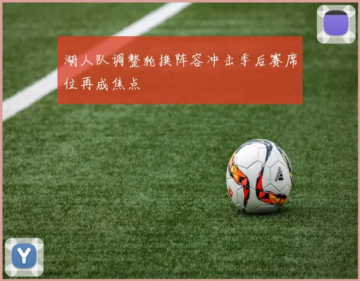 湖人队调整轮换阵容冲击季后赛席位再成焦点