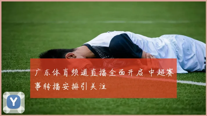 广东体育频道直播全面开启 中超赛事转播安排引关注