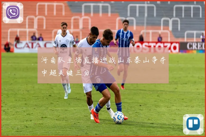 河南队主场直播迎战山东泰山争夺中超关键三分